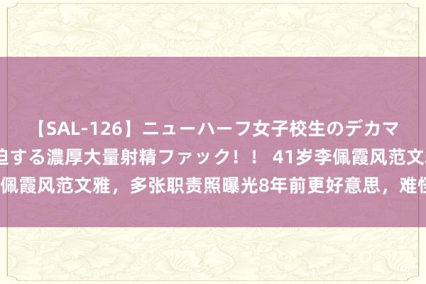 【SAL-126】ニューハーフ女子校生のデカマラが生穿きブルマを圧迫する濃厚大量射精ファック！！ 41岁李佩霞风范文雅，多张职责照曝光8年前更好意思，难怪毛奇会动心