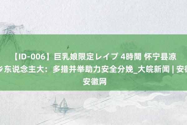 【ID-006】巨乳娘限定レイプ 4時間 怀宁县凉亭乡东说念主大：多措并举助力安全分娩_大皖新闻 | 安徽网