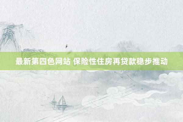 最新第四色网站 保险性住房再贷款稳步推动