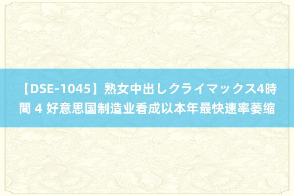 【DSE-1045】熟女中出しクライマックス4時間 4 好意思国制造业看成以本年最快速率萎缩