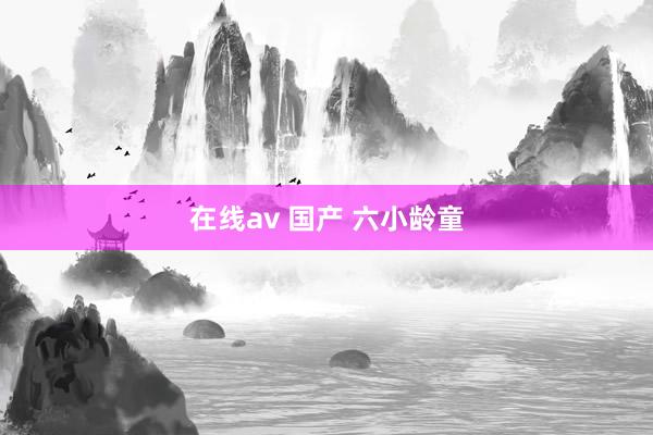 在线av 国产 六小龄童