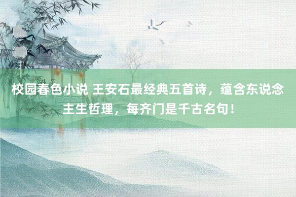 校园春色小说 王安石最经典五首诗，蕴含东说念主生哲理，每齐门是千古名句！