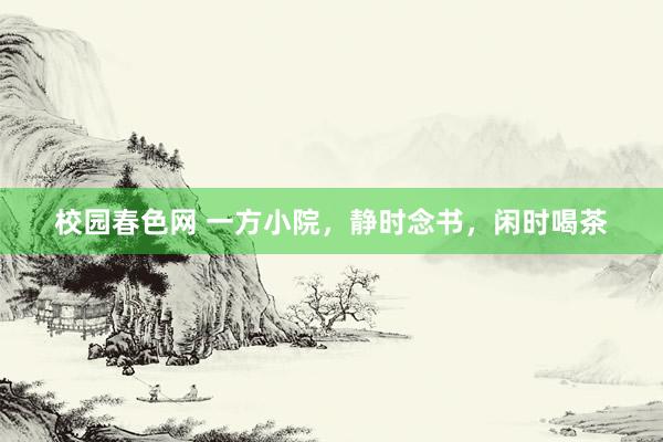 校园春色网 一方小院，静时念书，闲时喝茶